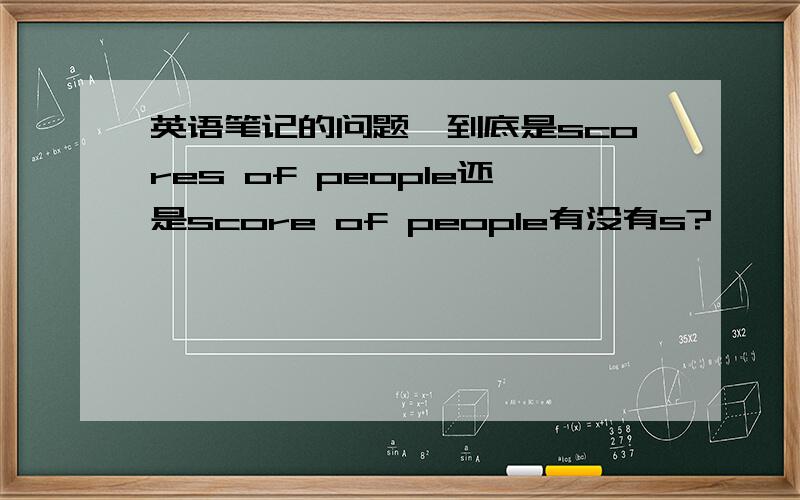 英语笔记的问题,到底是scores of people还是score of people有没有s?