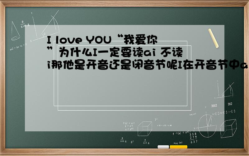 I love YOU“我爱你”为什么I一定要读ai 不读i那他是开音还是闭音节呢I在开音节中aiI在闭音节中I