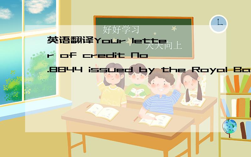 英语翻译Your letter of credit No.8844 issued by the Royal Bank of Canada has arrived.Upon further examination,we have found that transshipment and partial shipment are not allowed.As direct sailings to Portugal are infrequent,we have to transship