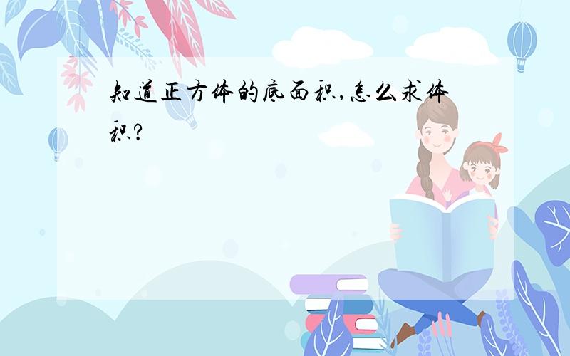 知道正方体的底面积,怎么求体积?