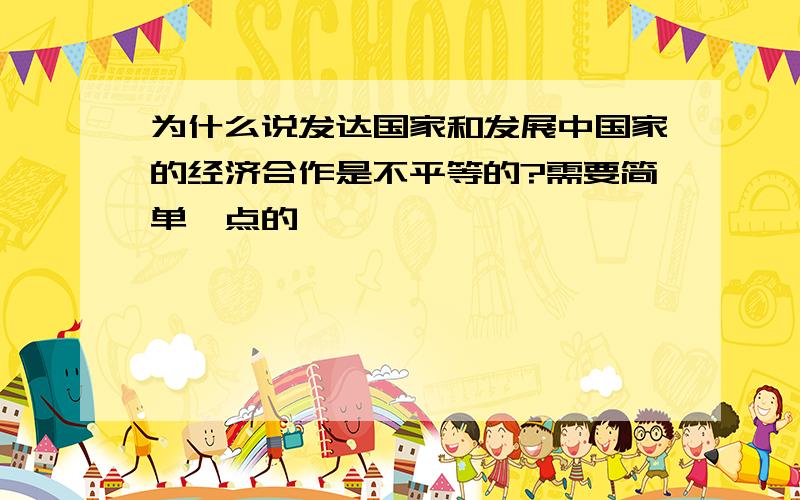 为什么说发达国家和发展中国家的经济合作是不平等的?需要简单一点的