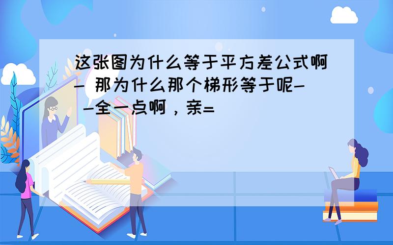 这张图为什么等于平方差公式啊- 那为什么那个梯形等于呢- -全一点啊，亲=