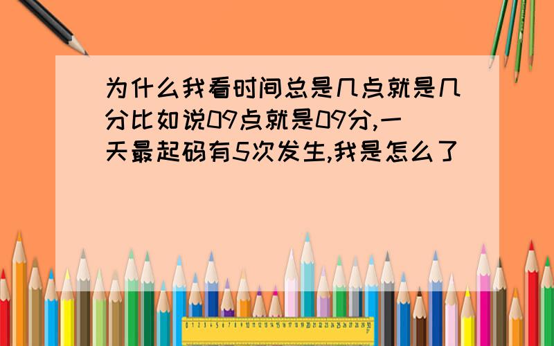 为什么我看时间总是几点就是几分比如说09点就是09分,一天最起码有5次发生,我是怎么了