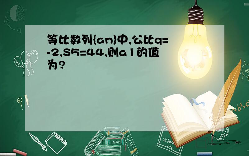 等比数列{an}中,公比q=-2,S5=44,则a1的值为?