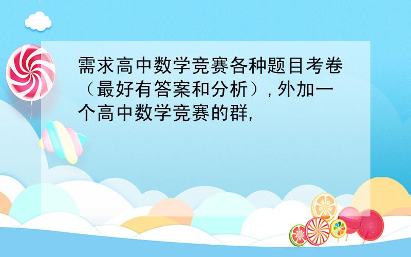 需求高中数学竞赛各种题目考卷（最好有答案和分析）,外加一个高中数学竞赛的群,