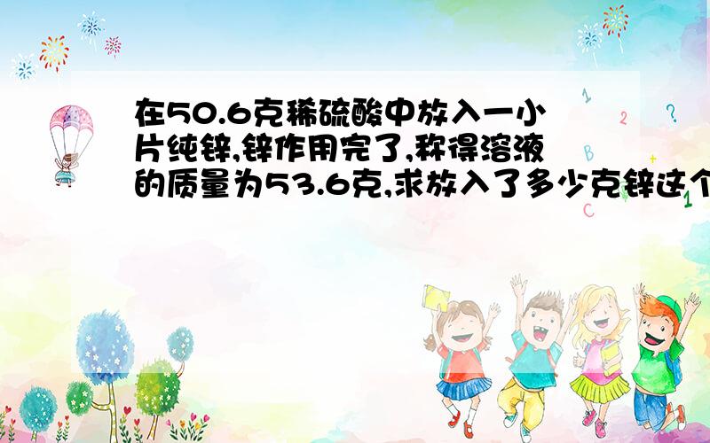 在50.6克稀硫酸中放入一小片纯锌,锌作用完了,称得溶液的质量为53.6克,求放入了多少克锌这个貌似是答案但是我不知道2x/65这一步怎么得出来的