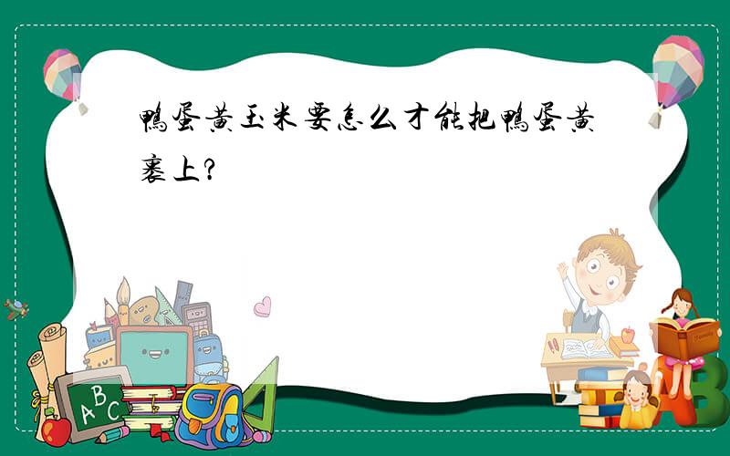 鸭蛋黄玉米要怎么才能把鸭蛋黄裹上?