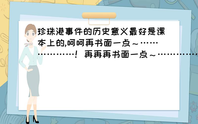 珍珠港事件的历史意义最好是课本上的,呵呵再书面一点～………………！再再再书面一点～………………！