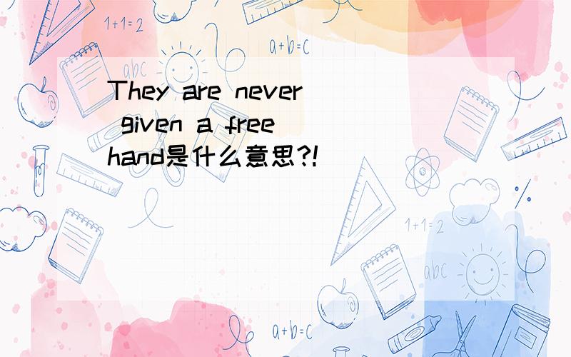 They are never given a free hand是什么意思?!