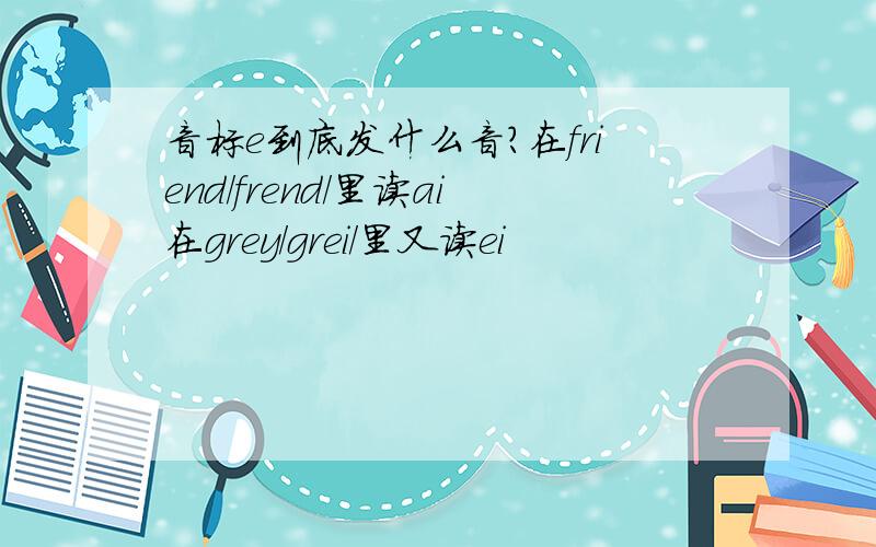 音标e到底发什么音?在friend/frend/里读ai在grey/grei/里又读ei