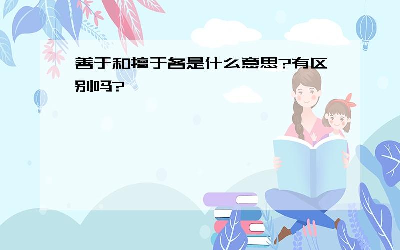 善于和擅于各是什么意思?有区别吗?