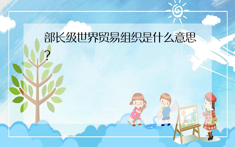 部长级世界贸易组织是什么意思?