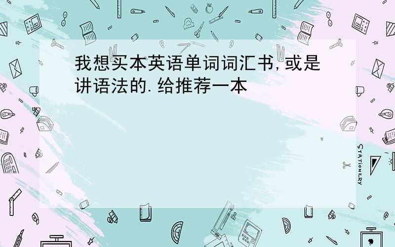 我想买本英语单词词汇书,或是讲语法的.给推荐一本