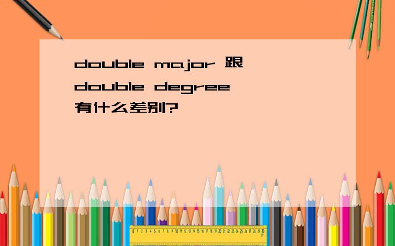 double major 跟double degree 有什么差别?