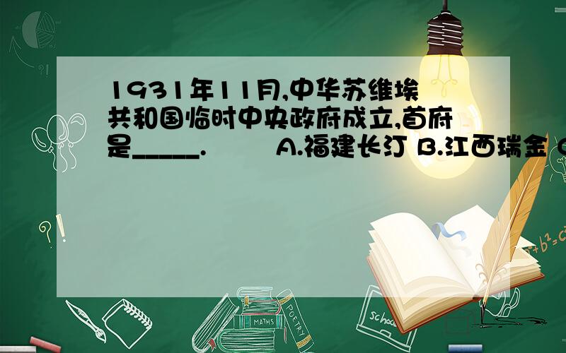 1931年11月,中华苏维埃共和国临时中央政府成立,首府是_____.  　　A.福建长汀 B.江西瑞金 C.江西于都