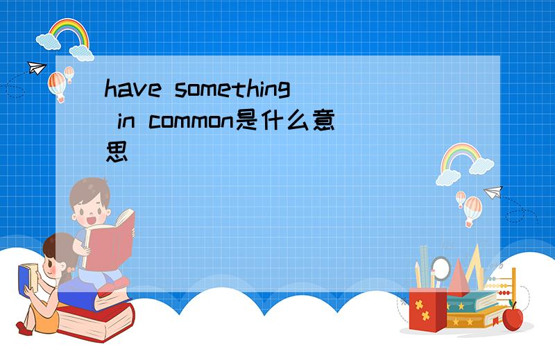 have something in common是什么意思