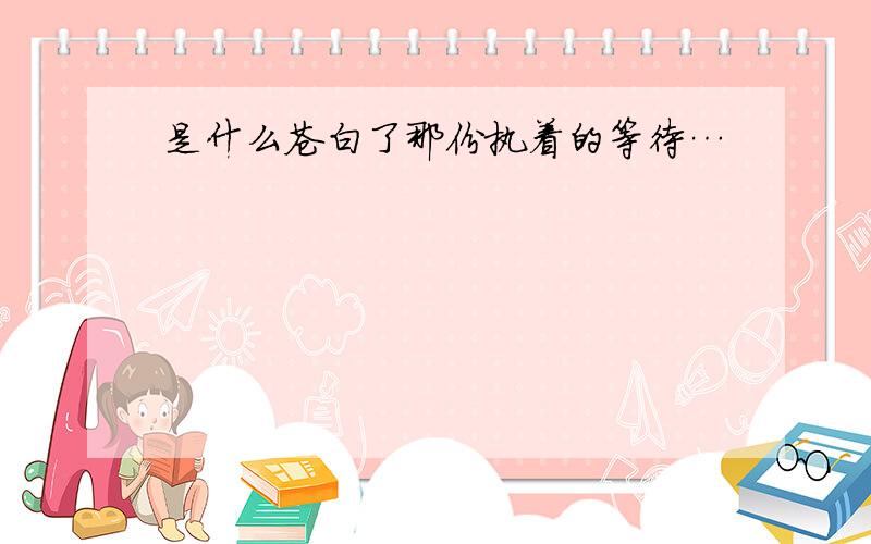 是什么苍白了那份执着的等待…