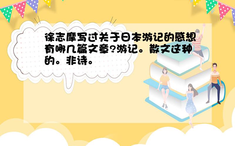 徐志摩写过关于日本游记的感想有哪几篇文章?游记。散文这种的。非诗。