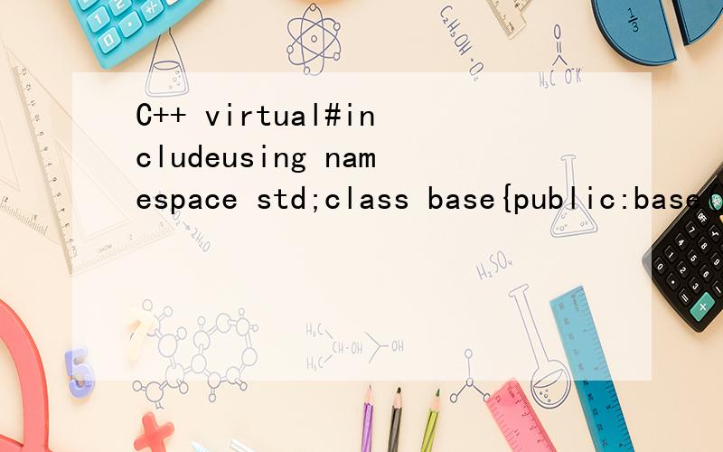 C++ virtual#includeusing namespace std;class base{public:base() { no=1; }virtual void show() { cout