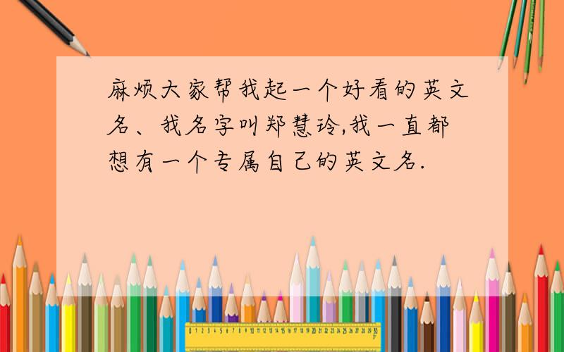 麻烦大家帮我起一个好看的英文名、我名字叫郑慧玲,我一直都想有一个专属自己的英文名.