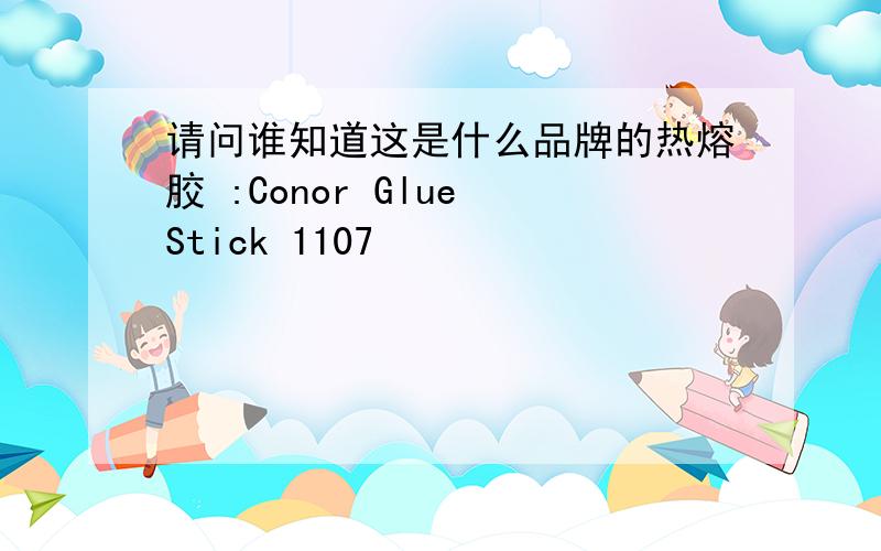 请问谁知道这是什么品牌的热熔胶 :Conor Glue Stick 1107