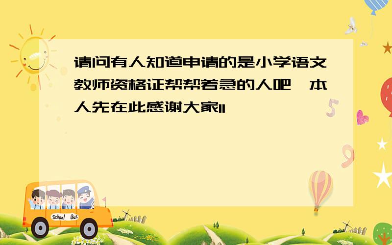 请问有人知道申请的是小学语文教师资格证帮帮着急的人吧,本人先在此感谢大家1l