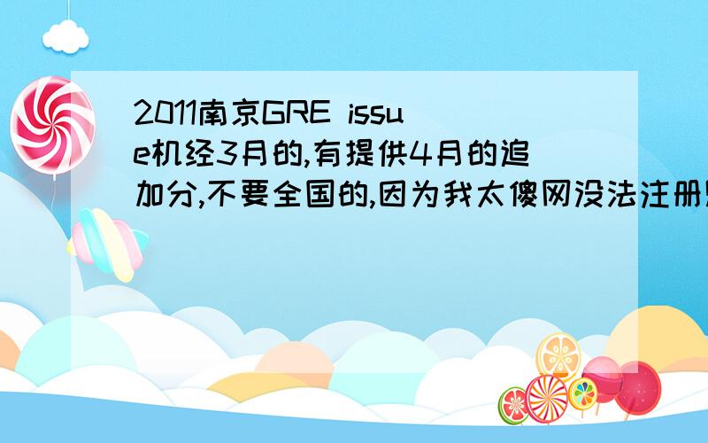 2011南京GRE issue机经3月的,有提供4月的追加分,不要全国的,因为我太傻网没法注册账号,