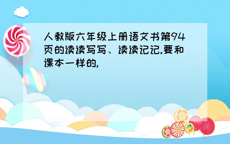 人教版六年级上册语文书第94页的读读写写、读读记记.要和课本一样的,