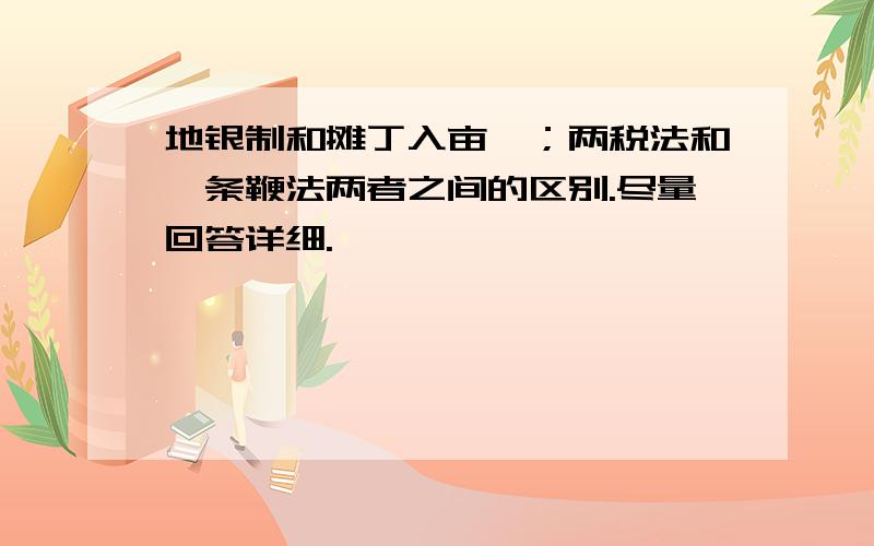 地银制和摊丁入亩、；两税法和一条鞭法两者之间的区别.尽量回答详细.