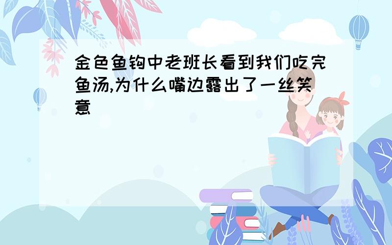 金色鱼钩中老班长看到我们吃完鱼汤,为什么嘴边露出了一丝笑意