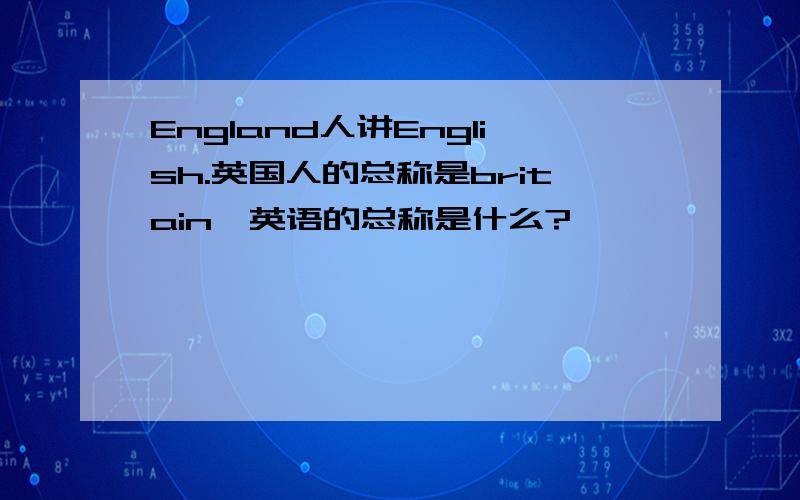 England人讲English.英国人的总称是britain,英语的总称是什么?