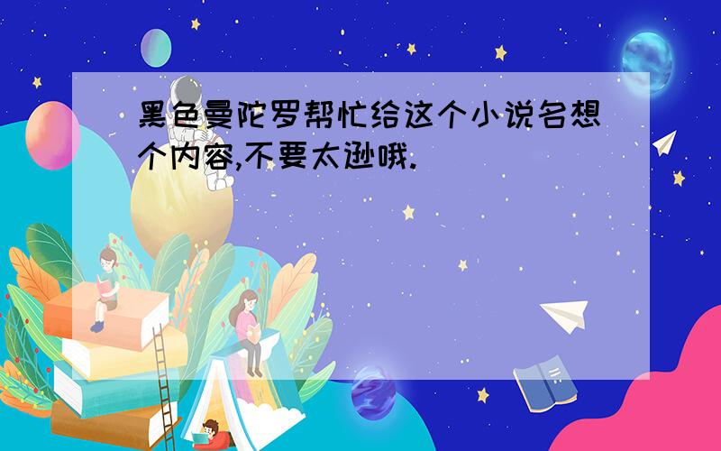 黑色曼陀罗帮忙给这个小说名想个内容,不要太逊哦.