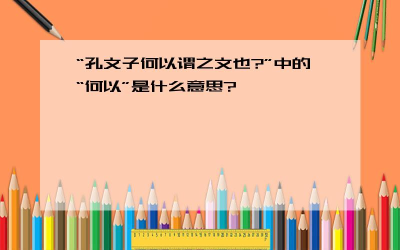 “孔文子何以谓之文也?”中的“何以”是什么意思?