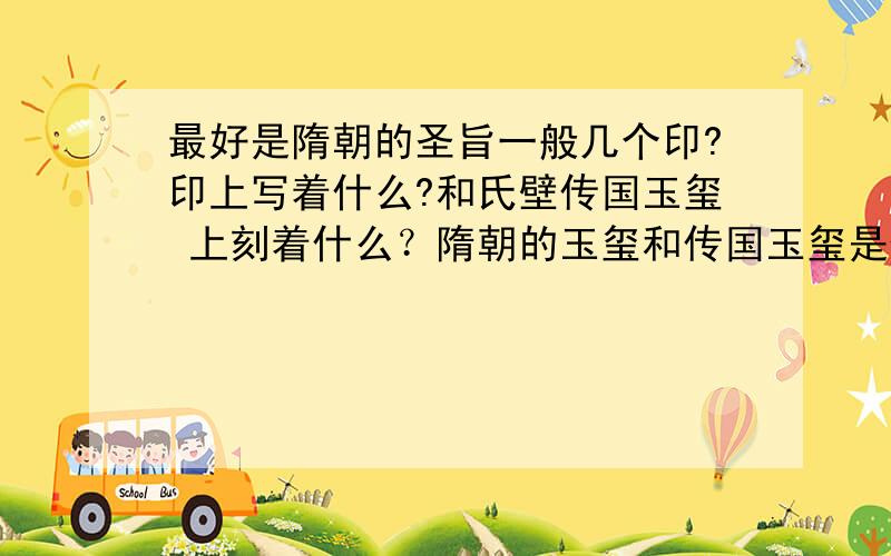 最好是隋朝的圣旨一般几个印?印上写着什么?和氏壁传国玉玺 上刻着什么？隋朝的玉玺和传国玉玺是什么字体写的？玉玺是什么字体字的？