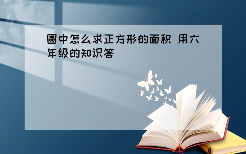 圆中怎么求正方形的面积 用六年级的知识答