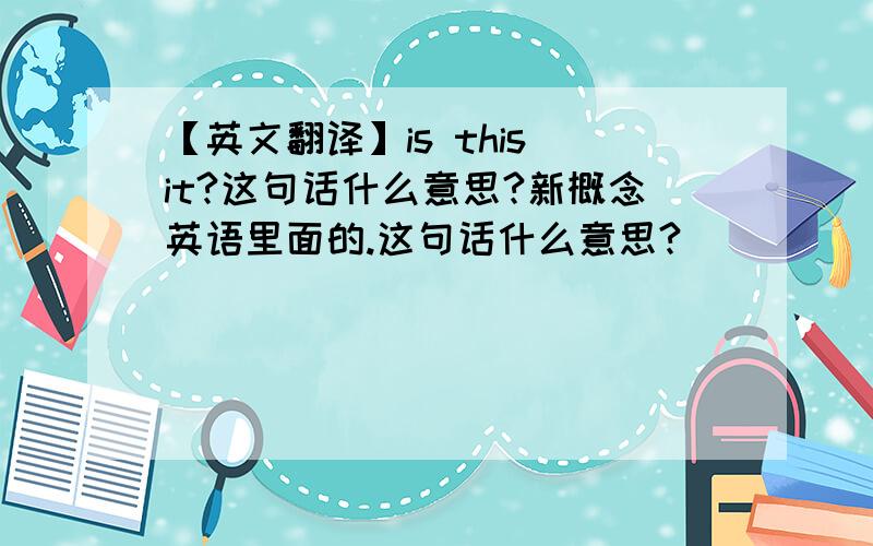 【英文翻译】is this it?这句话什么意思?新概念英语里面的.这句话什么意思?