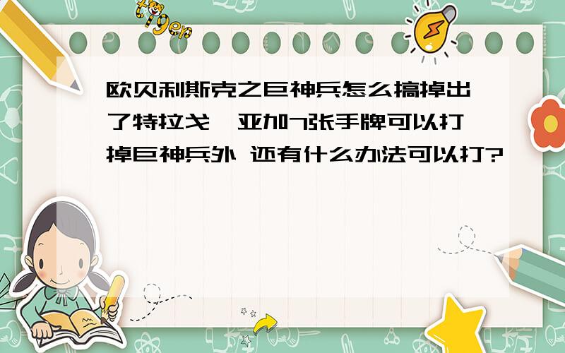 欧贝利斯克之巨神兵怎么搞掉出了特拉戈迪亚加7张手牌可以打掉巨神兵外 还有什么办法可以打?