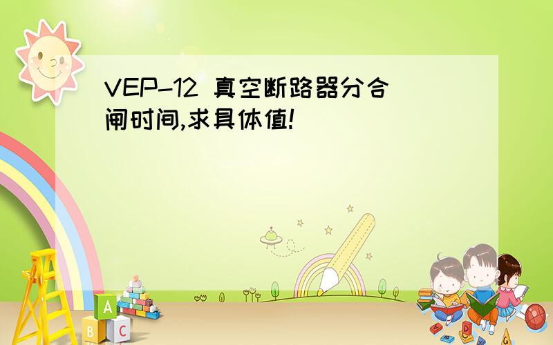 VEP-12 真空断路器分合闸时间,求具体值!