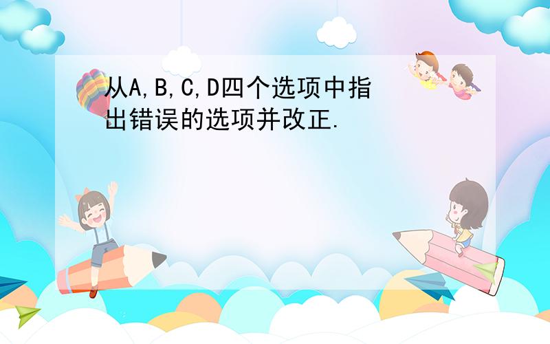 从A,B,C,D四个选项中指出错误的选项并改正.