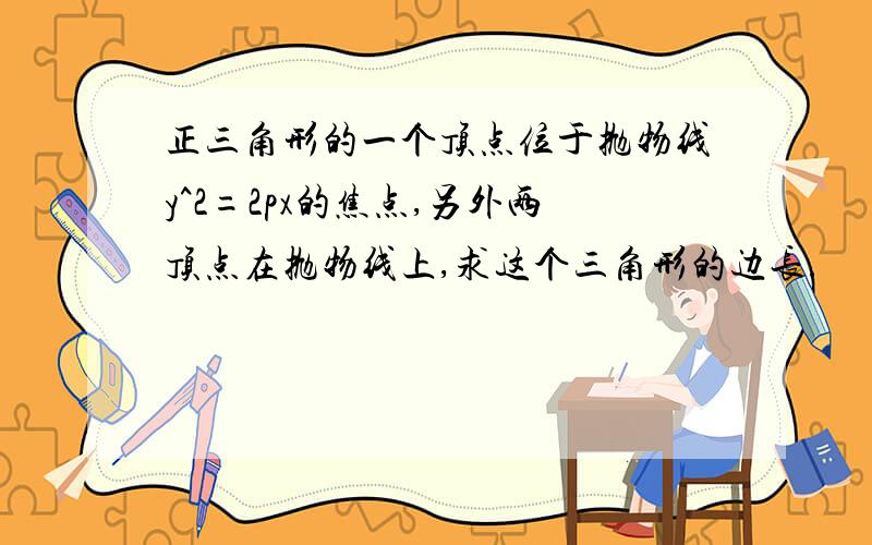 正三角形的一个顶点位于抛物线y^2=2px的焦点,另外两顶点在抛物线上,求这个三角形的边长.