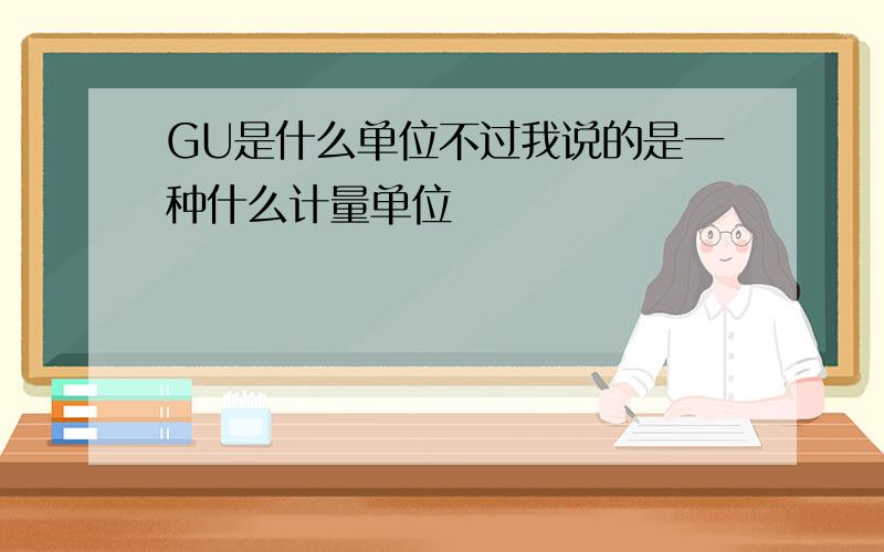 GU是什么单位不过我说的是一种什么计量单位