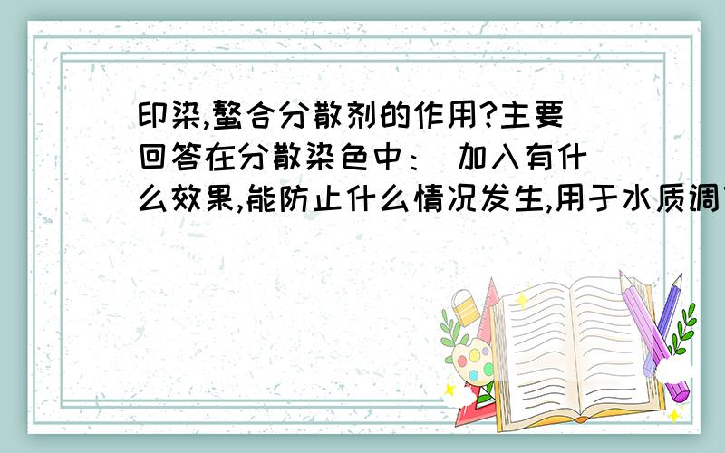 印染,螯合分散剂的作用?主要回答在分散染色中： 加入有什么效果,能防止什么情况发生,用于水质调节对分散染色有什么作用