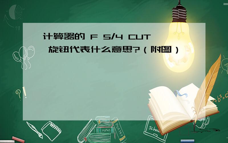 计算器的 F 5/4 CUT 旋钮代表什么意思?（附图）