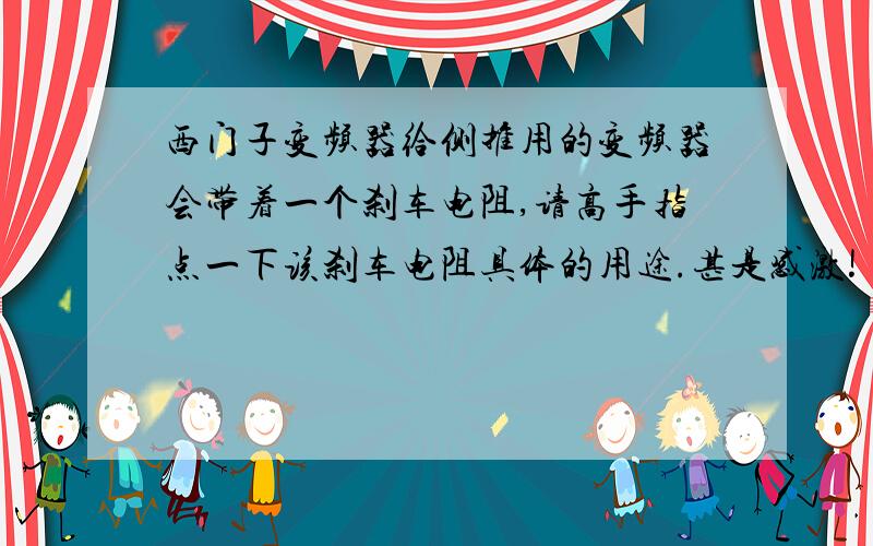 西门子变频器给侧推用的变频器会带着一个刹车电阻,请高手指点一下该刹车电阻具体的用途.甚是感激!