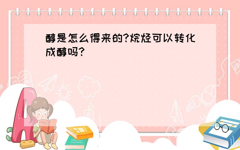 醇是怎么得来的?烷烃可以转化成醇吗?