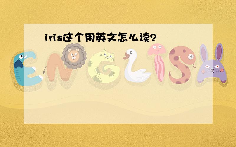 iris这个用英文怎么读?