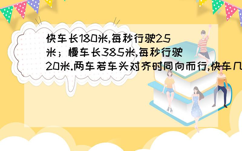 快车长180米,每秒行驶25米；慢车长385米,每秒行驶20米.两车若车头对齐时同向而行,快车几秒可以超过慢车