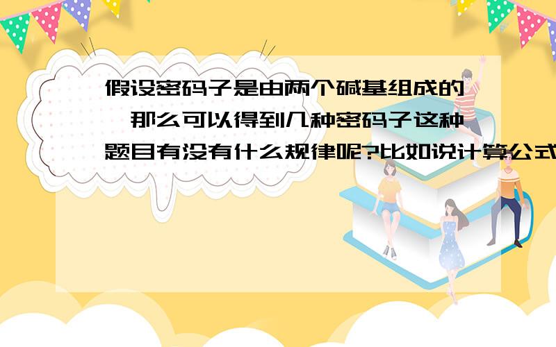 假设密码子是由两个碱基组成的,那么可以得到几种密码子这种题目有没有什么规律呢?比如说计算公式什么的