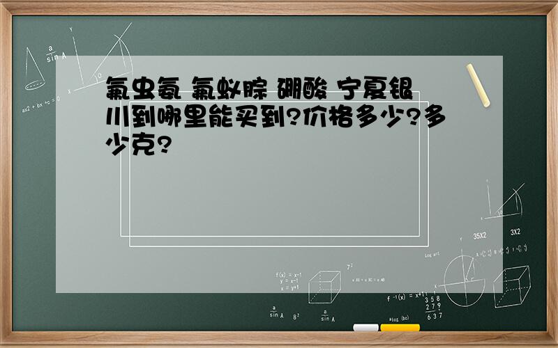 氟虫氨 氟蚁腙 硼酸 宁夏银川到哪里能买到?价格多少?多少克?