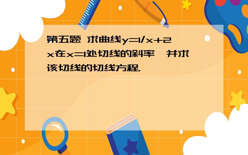 第五题 求曲线y=1/x+2x在x=1处切线的斜率,并求该切线的切线方程.